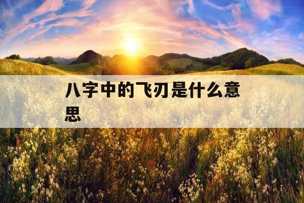 八字中的飞刃是什么意思