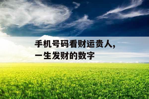 手机号码看财运贵人,一生发财的数字 手机号码看财运贵人,一生发财的数字