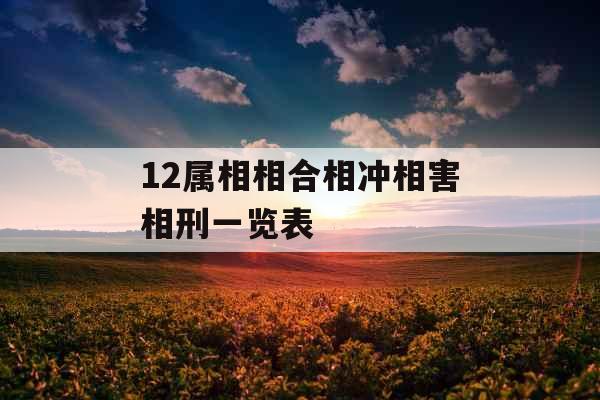 12属相相合相冲相害相刑一览表 12属相相合相冲相害相刑一览表