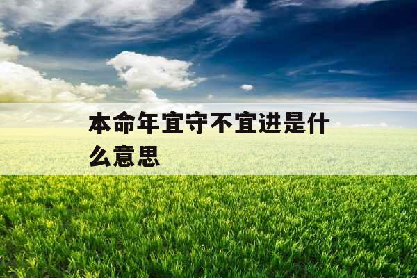 本命年宜守不宜进是什么意思 本命年宜守不宜进是什么意思