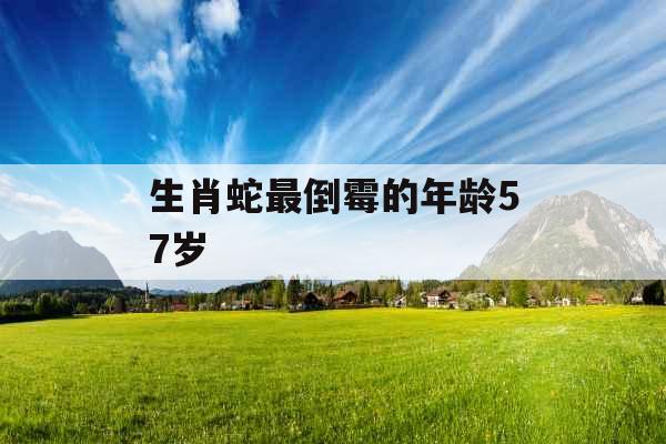 生肖蛇最倒霉的年龄57岁