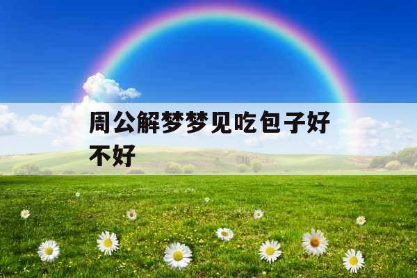 周公解梦梦见吃包子好不好