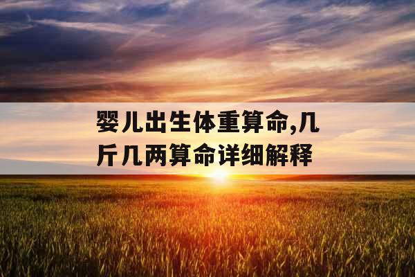 婴儿出生体重算命,几斤几两算命详细解释 婴儿出生体重算命,几斤几两算命详细解释