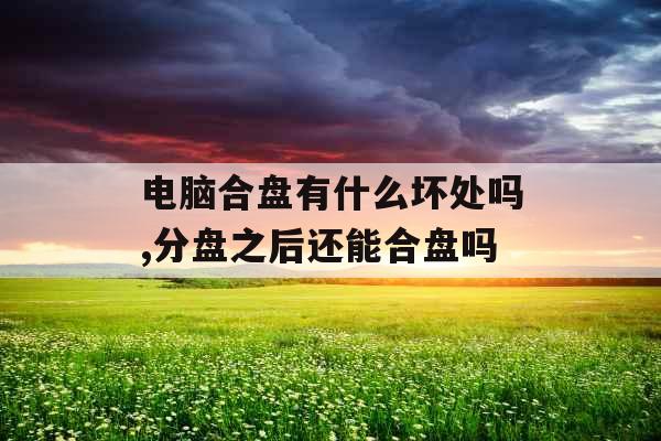 电脑合盘有什么坏处吗,分盘之后还能合盘吗