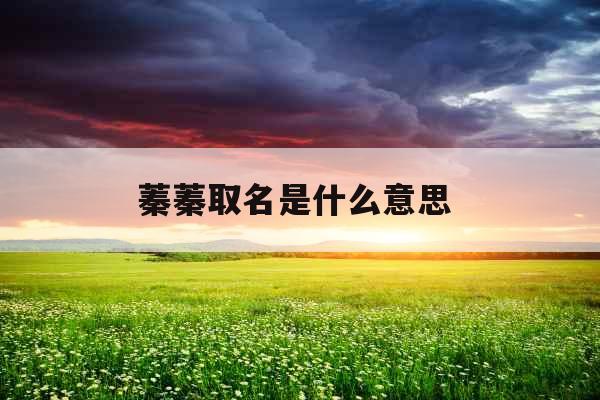 蓁蓁取名是什么意思 