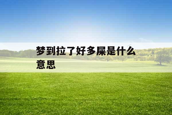 梦到拉了好多屎是什么意思 梦到拉了好多屎是什么意思