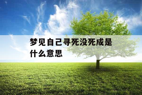 梦见自己寻死没死成是什么意思 梦见自己寻死没死成是什么意思