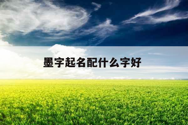 墨字起名配什么字好