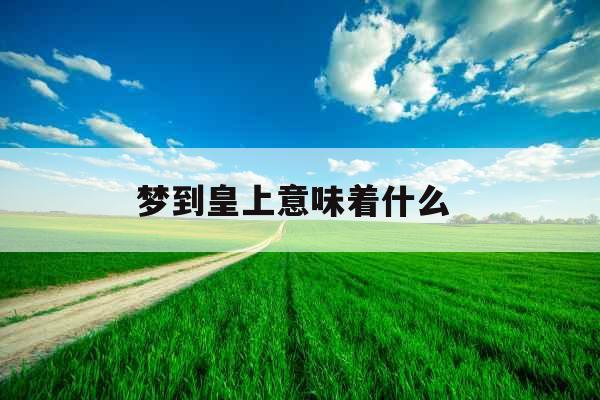梦到皇上意味着什么 梦到皇上意味着什么