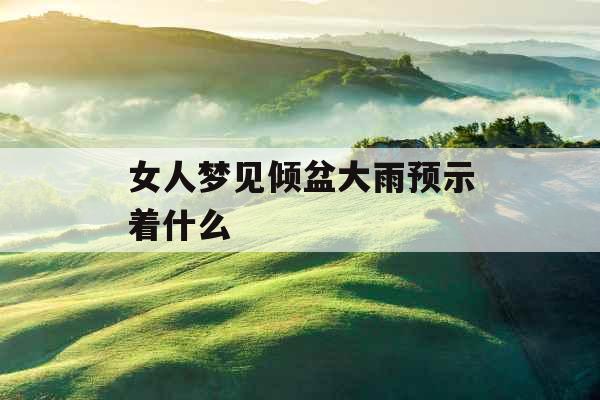 女人梦见倾盆大雨预示着什么 女人梦见倾盆大雨预示着什么