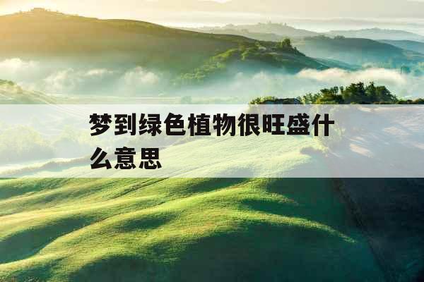 梦到绿色植物很旺盛什么意思 