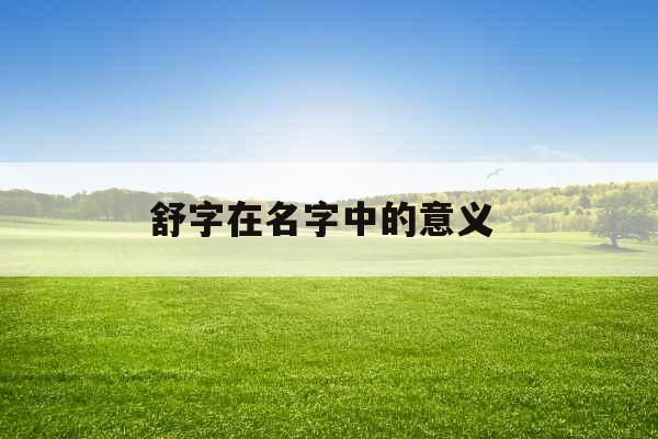 舒字在名字中的意义 舒字在名字中的意义