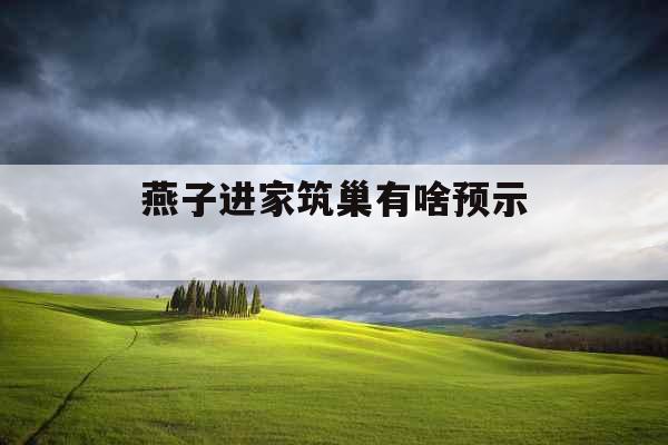 燕子进家筑巢有啥预示 