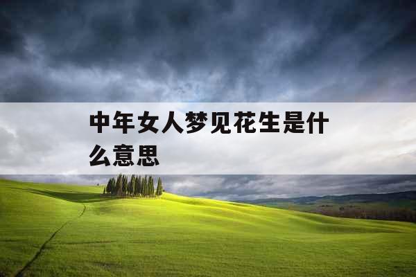中年女人梦见花生是什么意思  中年女人梦见花生是什么意思