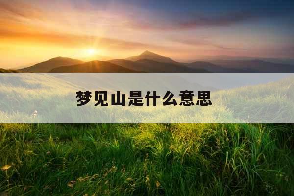 梦见山是什么意思 