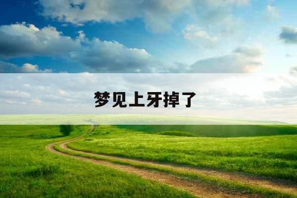 梦见上牙掉了 梦见上牙掉了