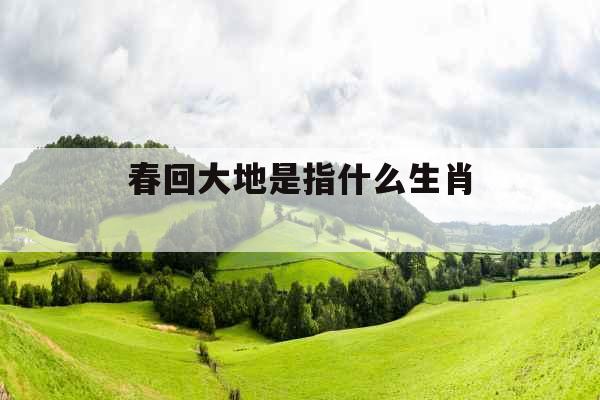 春回大地是指什么生肖 春回大地是指什么生肖