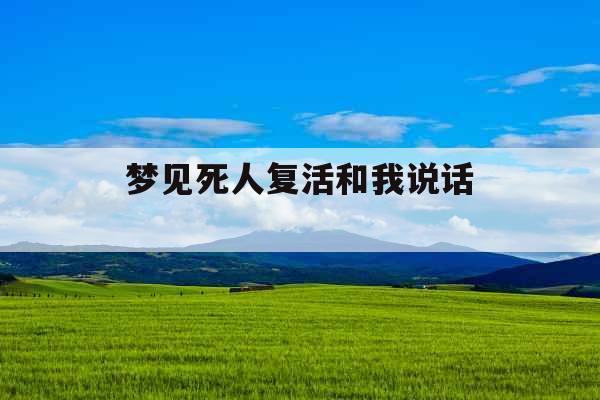 梦见死人复活和我说话 梦见死人复活和我说话