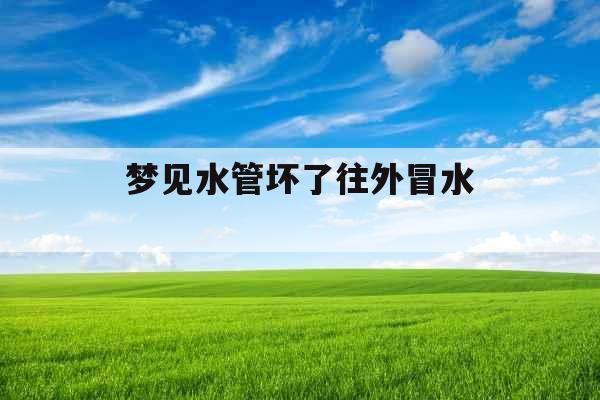 梦见水管坏了往外冒水 梦见水管坏了往外冒水