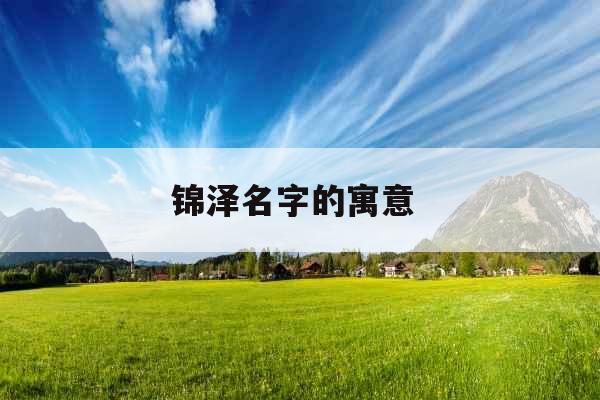 锦泽名字的寓意 锦泽名字的寓意
