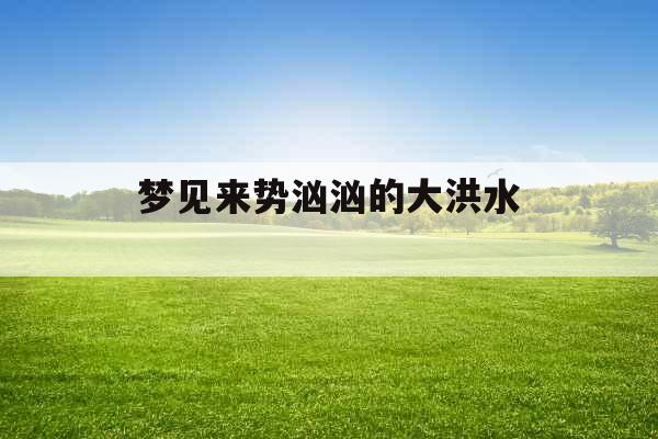 梦见来势汹汹的大洪水 