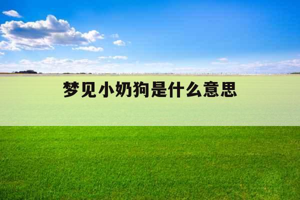 梦见小奶狗是什么意思 