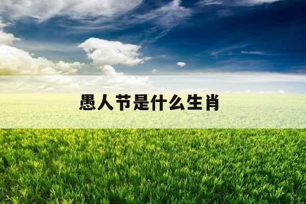 愚人节是什么生肖 