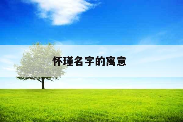 怀瑾名字的寓意 怀瑾名字的寓意