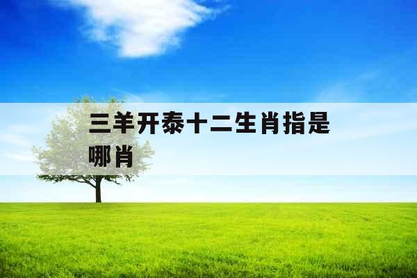 三羊开泰十二生肖指是哪肖 