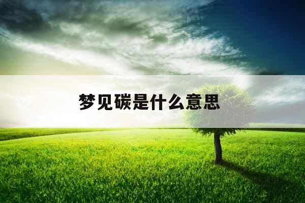 梦见碳是什么意思 