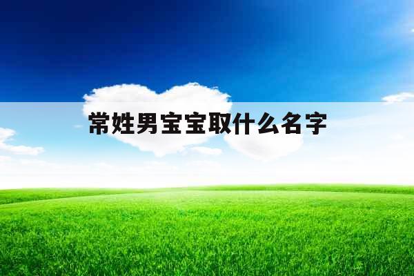 常姓男宝宝取什么名字 