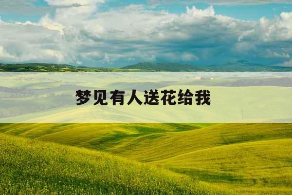 梦见有人送花给我  梦见有人送花给我