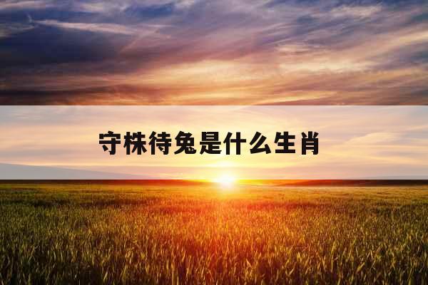 守株待兔是什么生肖 