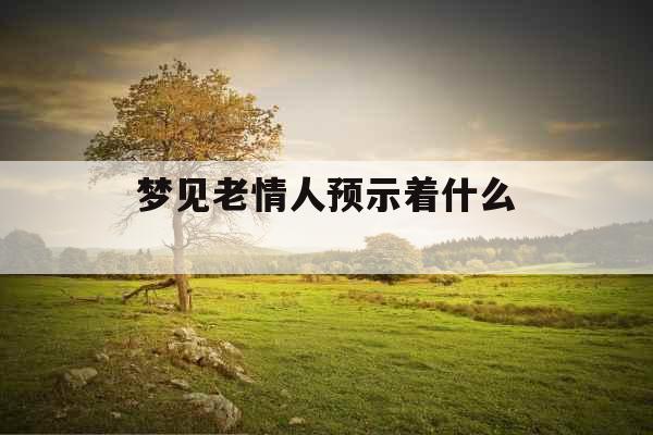 梦见老情人预示着什么 