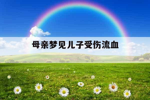 母亲梦见儿子受伤流血 母亲梦见儿子受伤流血