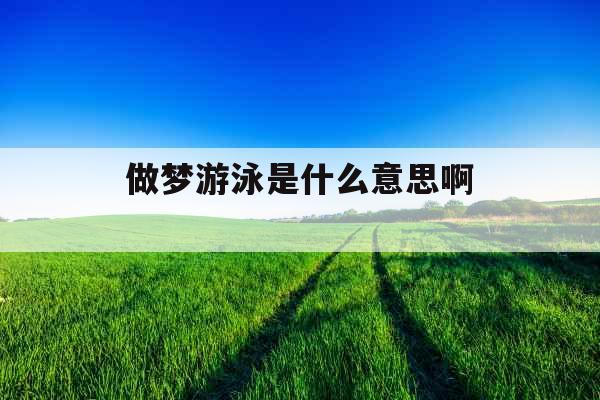 做梦游泳是什么意思啊  做梦游泳是什么意思啊