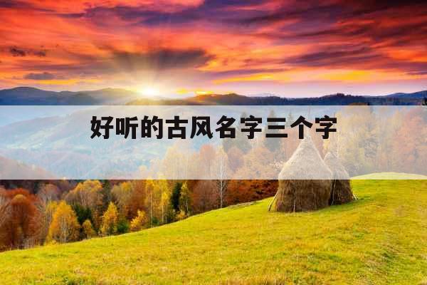 好听的古风名字三个字 