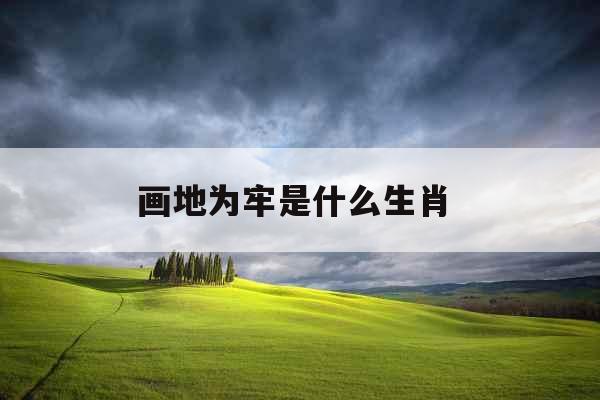 画地为牢是什么生肖 