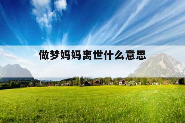 做梦妈妈离世什么意思  做梦妈妈离世什么意思