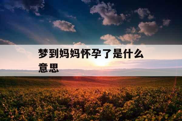 梦到妈妈怀孕了是什么意思