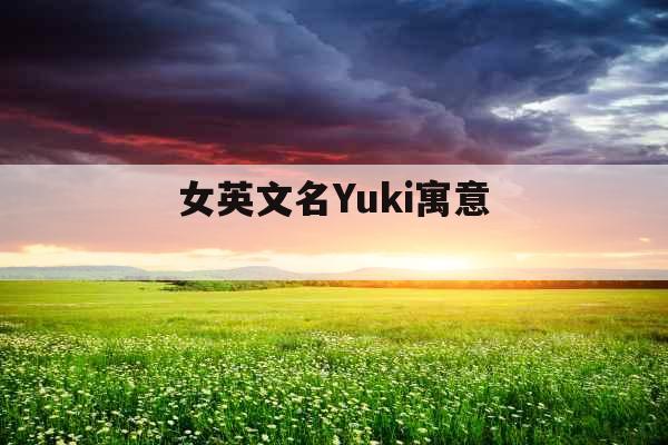 女英文名Yuki寓意  女英文名Yuki寓意