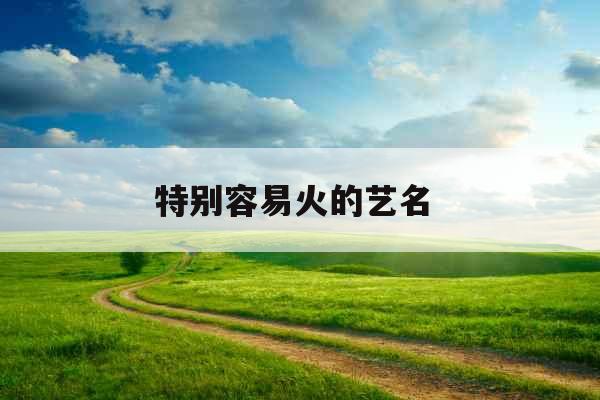 特别容易火的艺名 