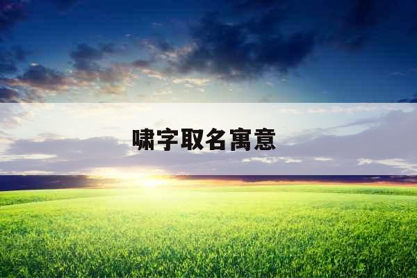 啸字取名寓意 