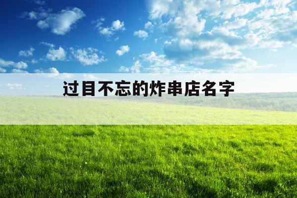 过目不忘的炸串店名字 