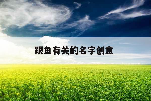 跟鱼有关的名字创意 