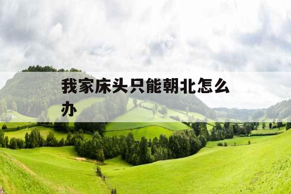 我家床头只能朝北怎么办 