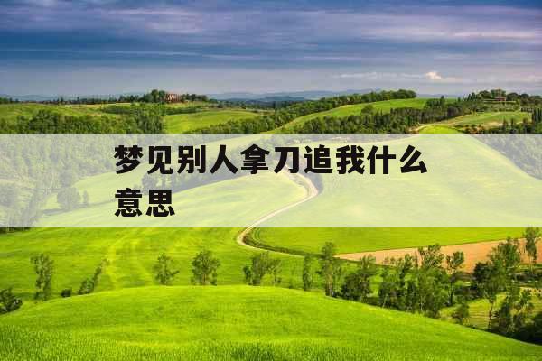梦见别人拿刀追我什么意思 