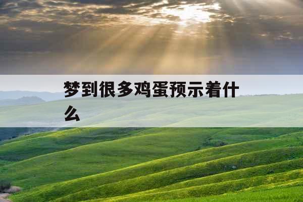 梦到很多鸡蛋预示着什么  梦到很多鸡蛋预示着什么