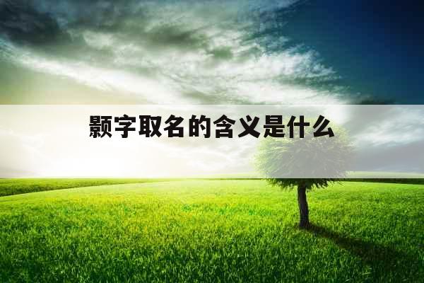 颢字取名的含义是什么  颢字取名的含义是什么