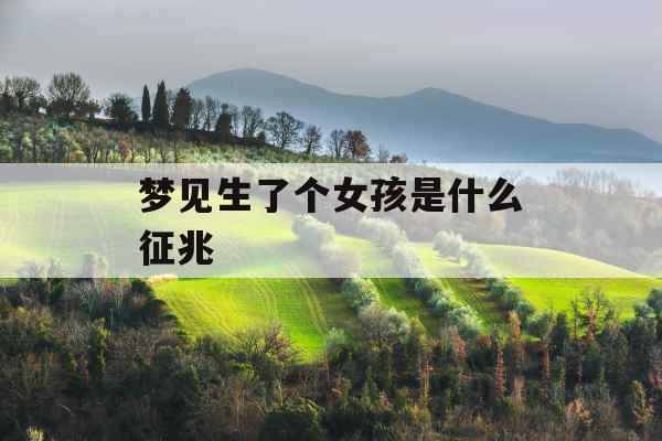 梦见生了个女孩是什么征兆  梦见生了个女孩是什么征兆
